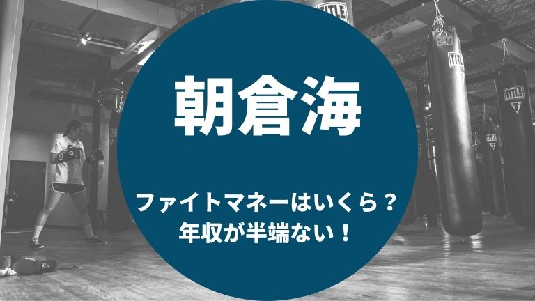 朝倉海ファイトマネーはいくら年収がすごい！